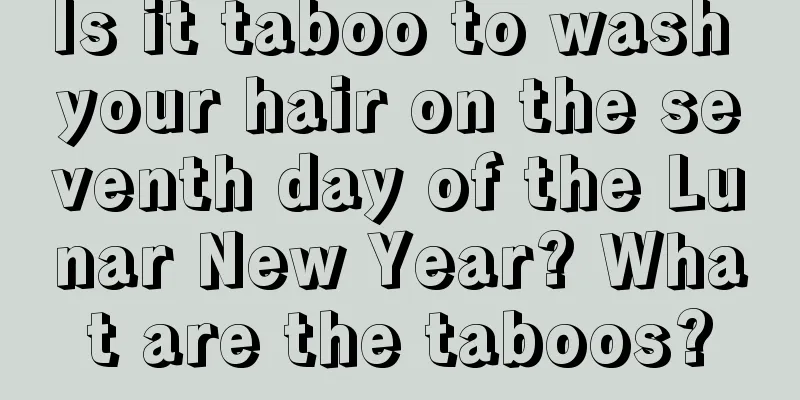 Is it taboo to wash your hair on the seventh day of the Lunar New Year? What are the taboos?