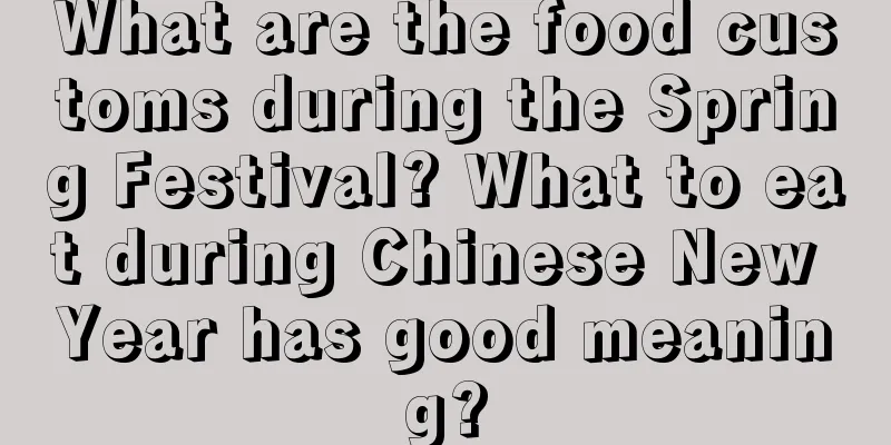 What are the food customs during the Spring Festival? What to eat during Chinese New Year has good meaning?