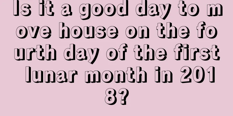Is it a good day to move house on the fourth day of the first lunar month in 2018?