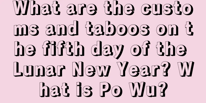 What are the customs and taboos on the fifth day of the Lunar New Year? What is Po Wu?