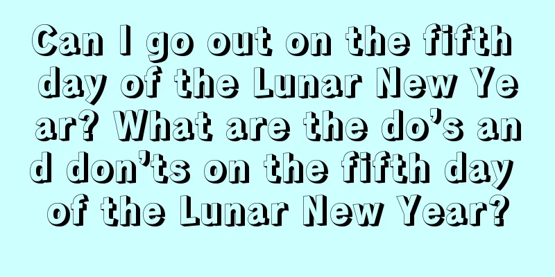 Can I go out on the fifth day of the Lunar New Year? What are the do’s and don’ts on the fifth day of the Lunar New Year?