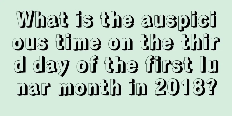 What is the auspicious time on the third day of the first lunar month in 2018?