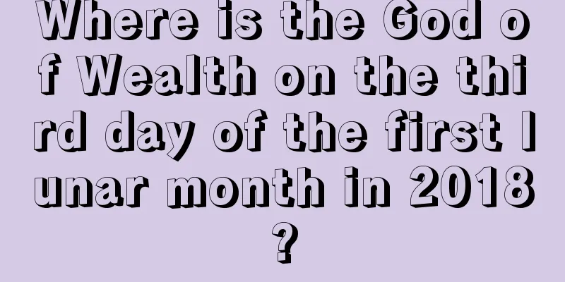 Where is the God of Wealth on the third day of the first lunar month in 2018?
