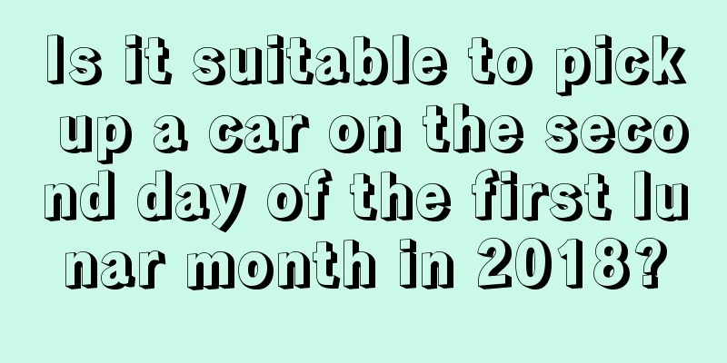 Is it suitable to pick up a car on the second day of the first lunar month in 2018?