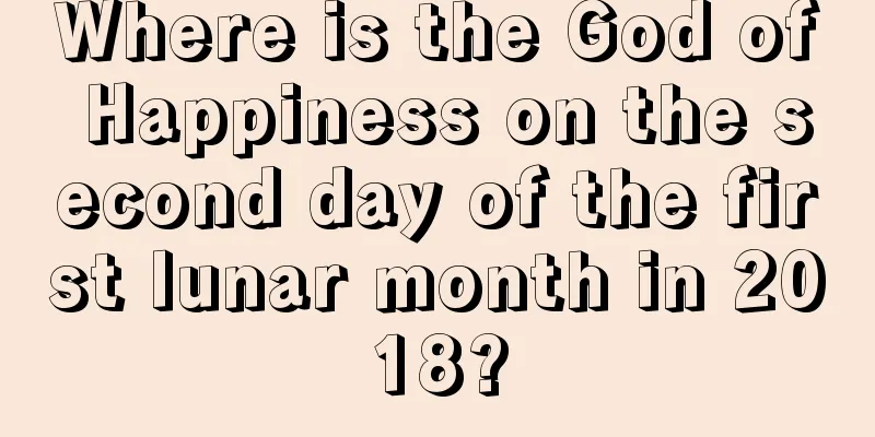 Where is the God of Happiness on the second day of the first lunar month in 2018?