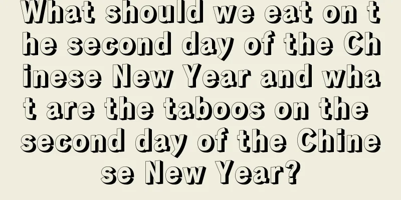 What should we eat on the second day of the Chinese New Year and what are the taboos on the second day of the Chinese New Year?