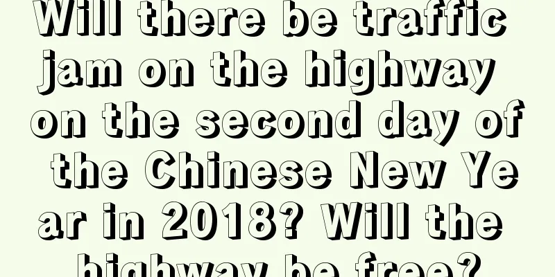 Will there be traffic jam on the highway on the second day of the Chinese New Year in 2018? Will the highway be free?