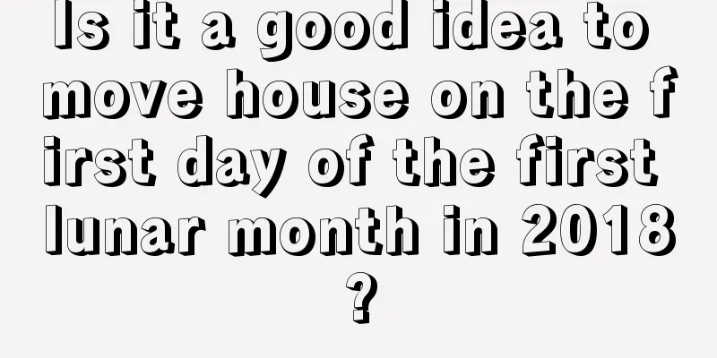 Is it a good idea to move house on the first day of the first lunar month in 2018?
