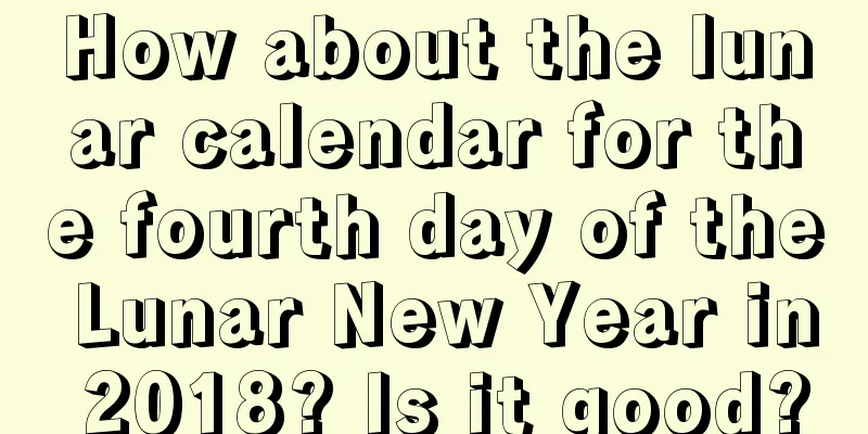 How about the lunar calendar for the fourth day of the Lunar New Year in 2018? Is it good?