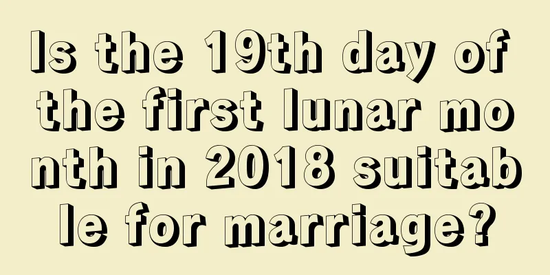 Is the 19th day of the first lunar month in 2018 suitable for marriage?