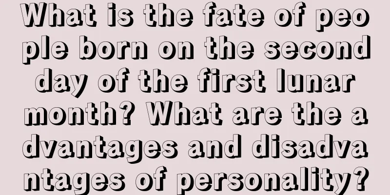 What is the fate of people born on the second day of the first lunar month? What are the advantages and disadvantages of personality?