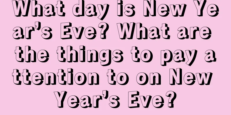 What day is New Year’s Eve? What are the things to pay attention to on New Year’s Eve?