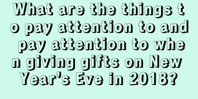 What are the things to pay attention to and pay attention to when giving gifts on New Year’s Eve in 2018?