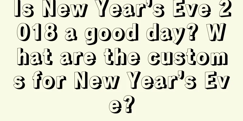 Is New Year’s Eve 2018 a good day? What are the customs for New Year’s Eve?