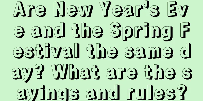 Are New Year’s Eve and the Spring Festival the same day? What are the sayings and rules?