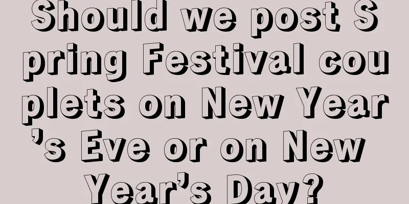 Should we post Spring Festival couplets on New Year’s Eve or on New Year’s Day?