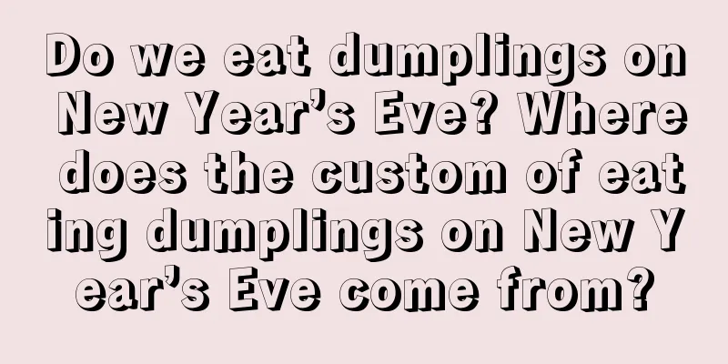 Do we eat dumplings on New Year’s Eve? Where does the custom of eating dumplings on New Year’s Eve come from?