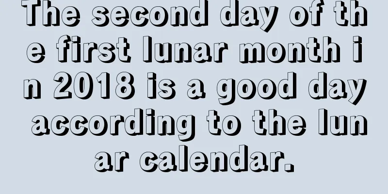 The second day of the first lunar month in 2018 is a good day according to the lunar calendar.