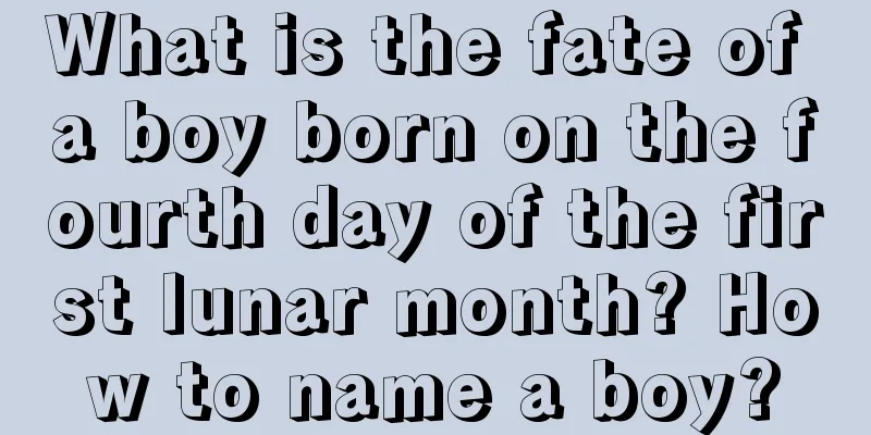 What is the fate of a boy born on the fourth day of the first lunar month? How to name a boy?