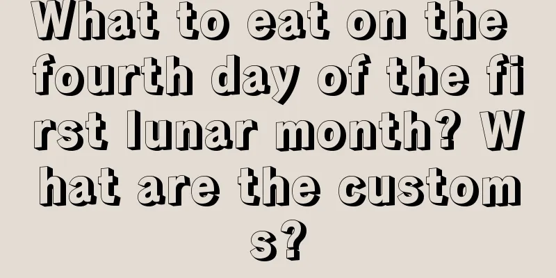 What to eat on the fourth day of the first lunar month? What are the customs?