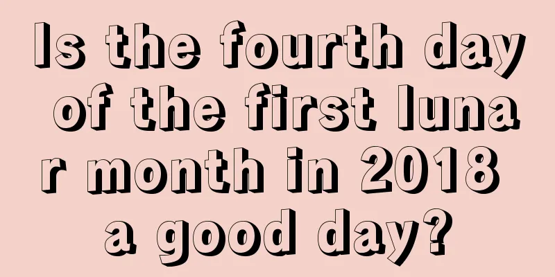 Is the fourth day of the first lunar month in 2018 a good day?
