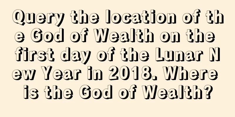 Query the location of the God of Wealth on the first day of the Lunar New Year in 2018. Where is the God of Wealth?