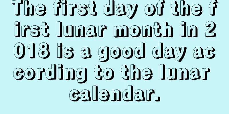 The first day of the first lunar month in 2018 is a good day according to the lunar calendar.