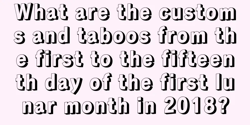 What are the customs and taboos from the first to the fifteenth day of the first lunar month in 2018?
