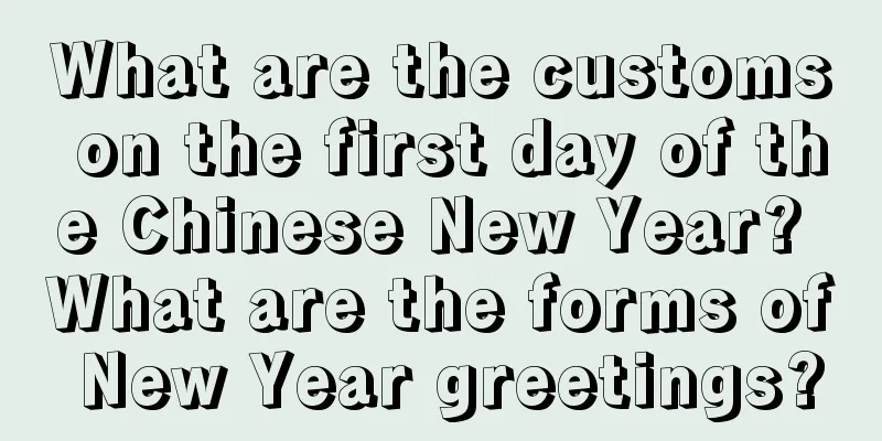 What are the customs on the first day of the Chinese New Year? What are the forms of New Year greetings?