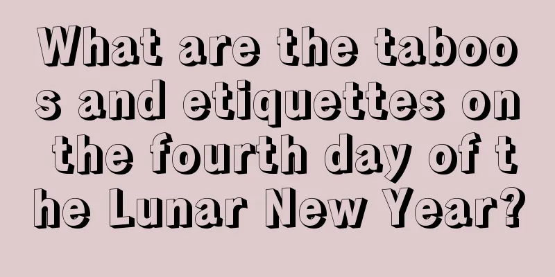 What are the taboos and etiquettes on the fourth day of the Lunar New Year?