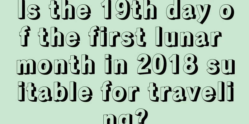 Is the 19th day of the first lunar month in 2018 suitable for traveling?