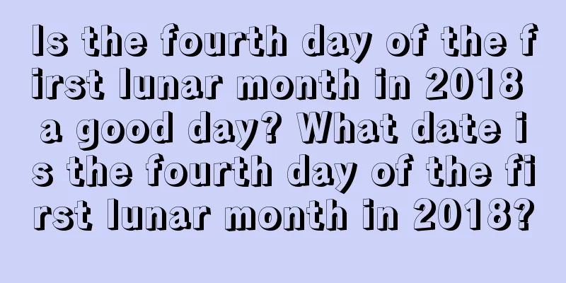 Is the fourth day of the first lunar month in 2018 a good day? What date is the fourth day of the first lunar month in 2018?