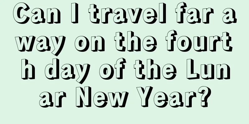 Can I travel far away on the fourth day of the Lunar New Year?