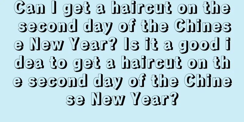 Can I get a haircut on the second day of the Chinese New Year? Is it a good idea to get a haircut on the second day of the Chinese New Year?