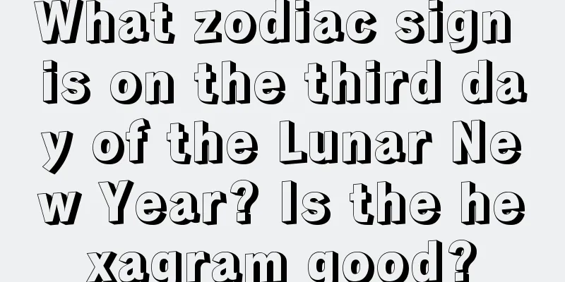 What zodiac sign is on the third day of the Lunar New Year? Is the hexagram good?