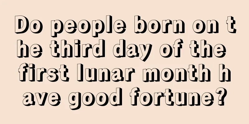 Do people born on the third day of the first lunar month have good fortune?