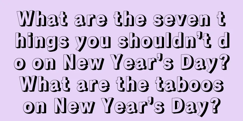 What are the seven things you shouldn’t do on New Year’s Day? What are the taboos on New Year’s Day?