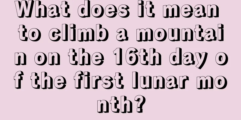 What does it mean to climb a mountain on the 16th day of the first lunar month?