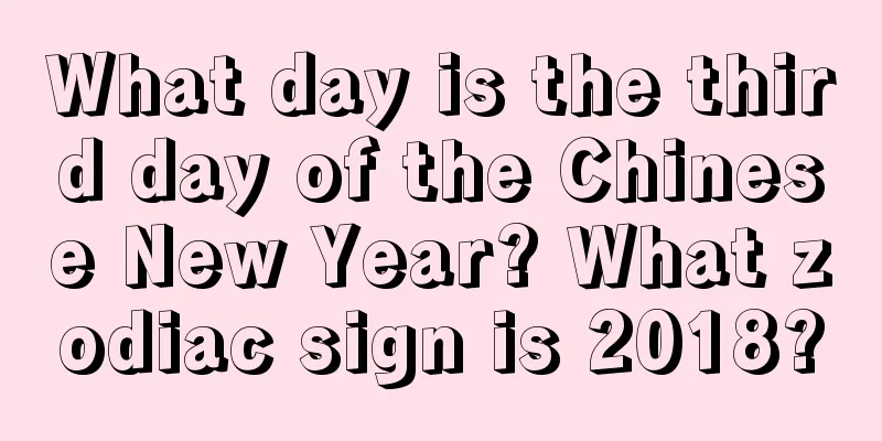 What day is the third day of the Chinese New Year? What zodiac sign is 2018?