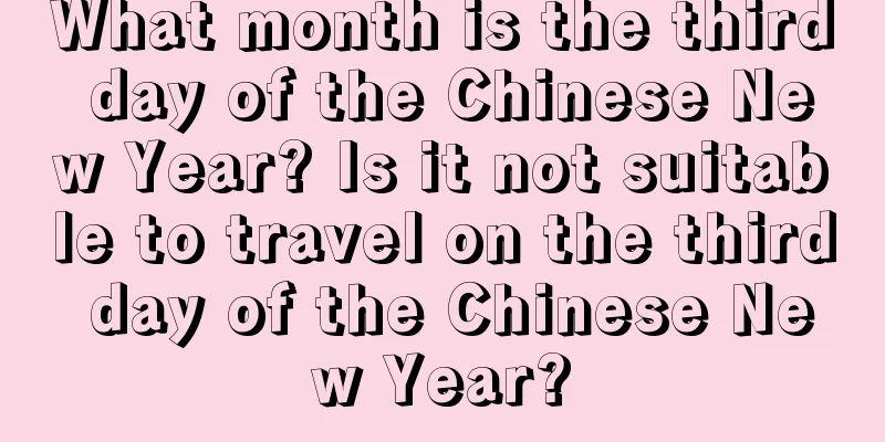 What month is the third day of the Chinese New Year? Is it not suitable to travel on the third day of the Chinese New Year?