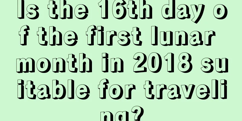 Is the 16th day of the first lunar month in 2018 suitable for traveling?