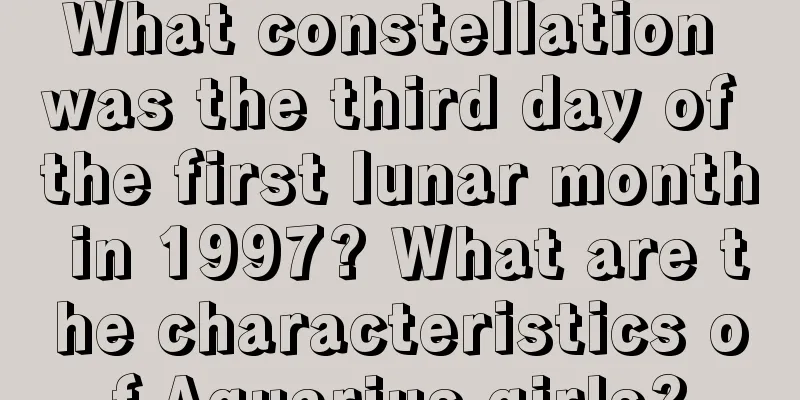 What constellation was the third day of the first lunar month in 1997? What are the characteristics of Aquarius girls?