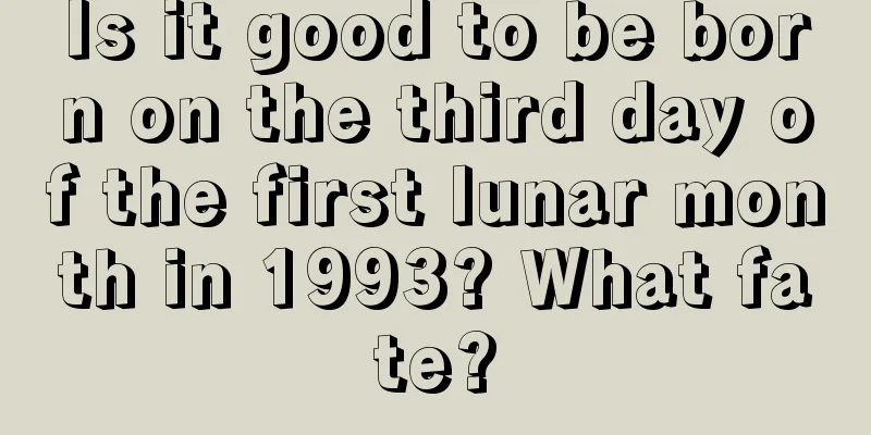 Is it good to be born on the third day of the first lunar month in 1993? What fate?