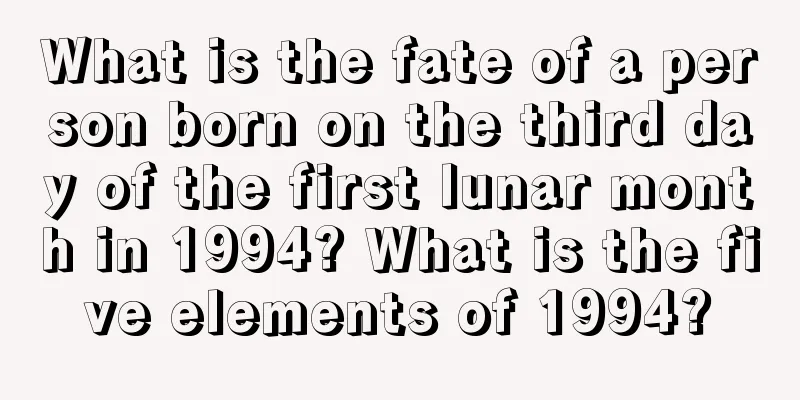 What is the fate of a person born on the third day of the first lunar month in 1994? What is the five elements of 1994?