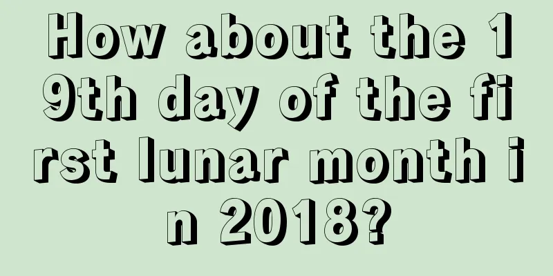How about the 19th day of the first lunar month in 2018?