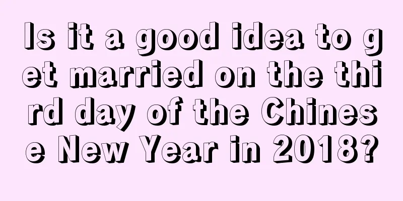 Is it a good idea to get married on the third day of the Chinese New Year in 2018?