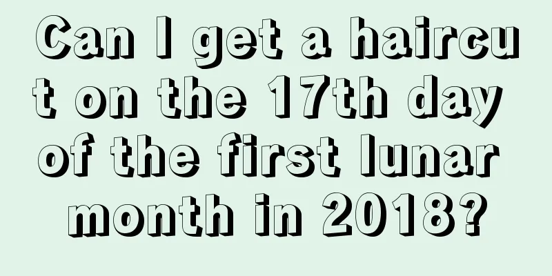 Can I get a haircut on the 17th day of the first lunar month in 2018?