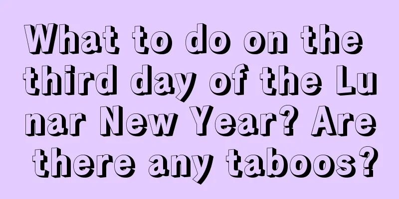 What to do on the third day of the Lunar New Year? Are there any taboos?