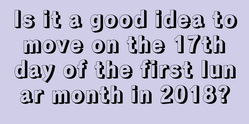 Is it a good idea to move on the 17th day of the first lunar month in 2018?