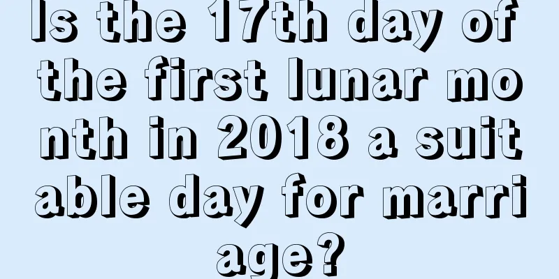 Is the 17th day of the first lunar month in 2018 a suitable day for marriage?